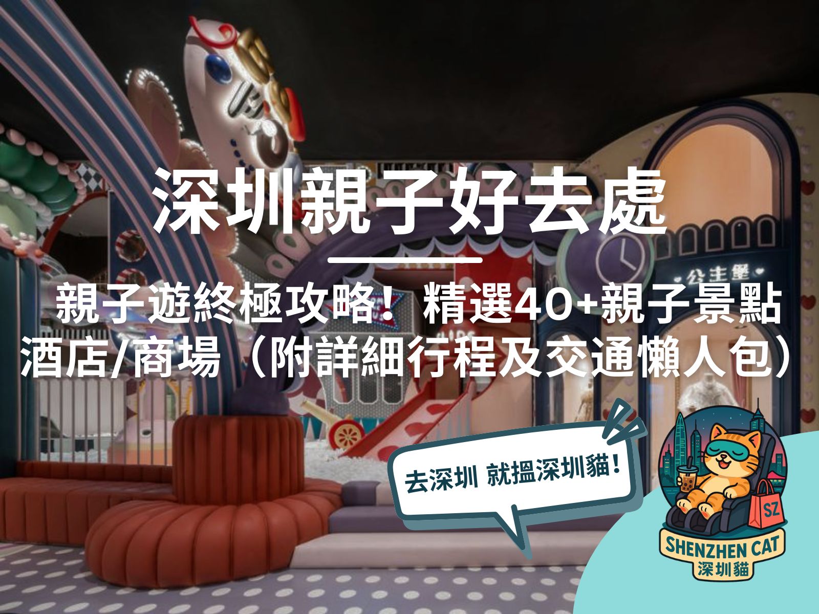 【深圳親子好去處2026】親子遊終極攻略！精選40+親子景點/酒店/商場（附詳細行程及交通懶人包）