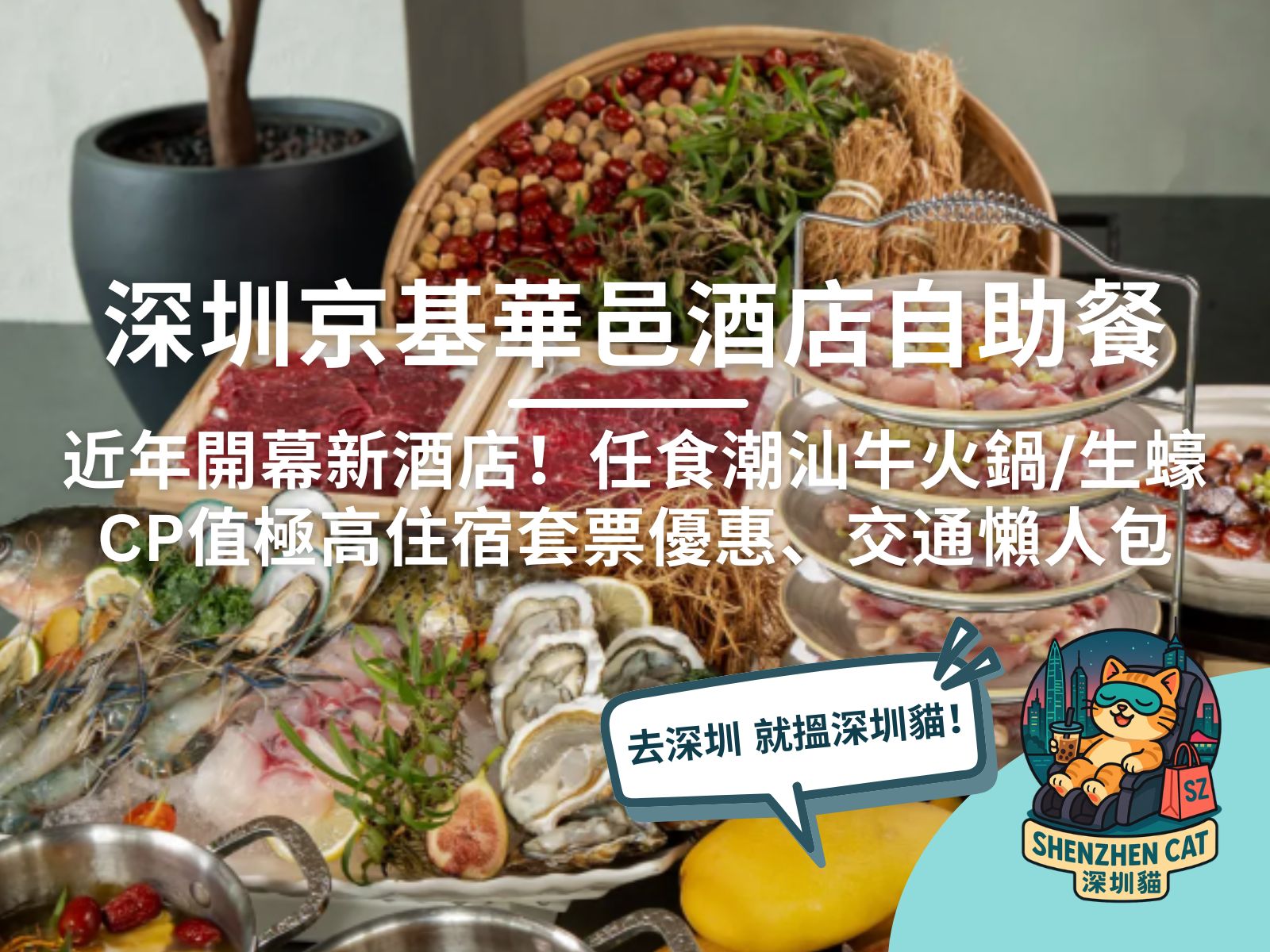 【深圳京基華邑酒店自助餐】近年開幕新酒店！任食潮汕牛火鍋/生蠔、CP值極高住宿套票優惠、交通懶人包