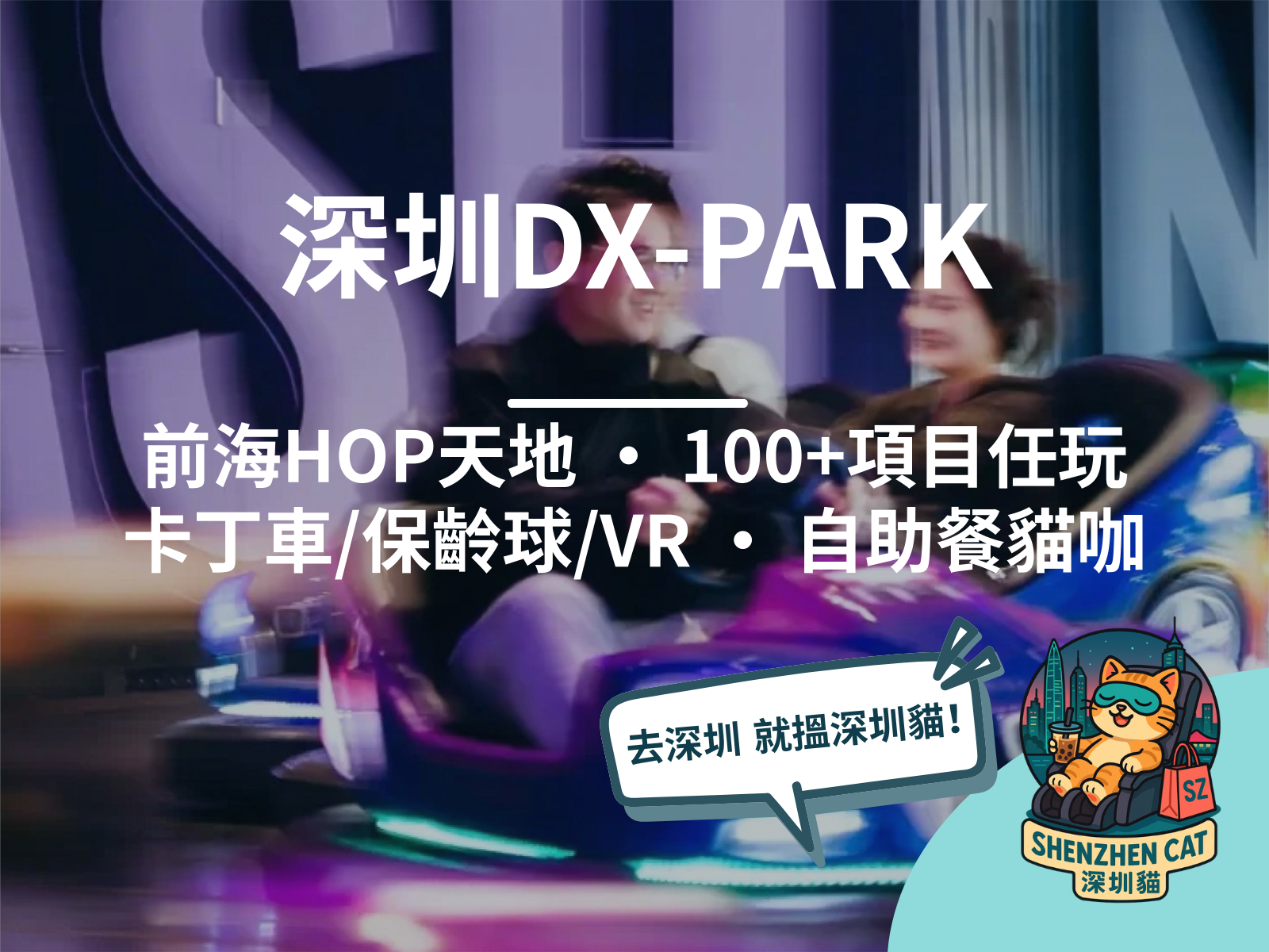 【深圳DX-PARK地心公園2026】前海HOP天地室內樂園！一票玩齊100+項目，自助餐/貓咖/卡丁車，附門票交通攻略